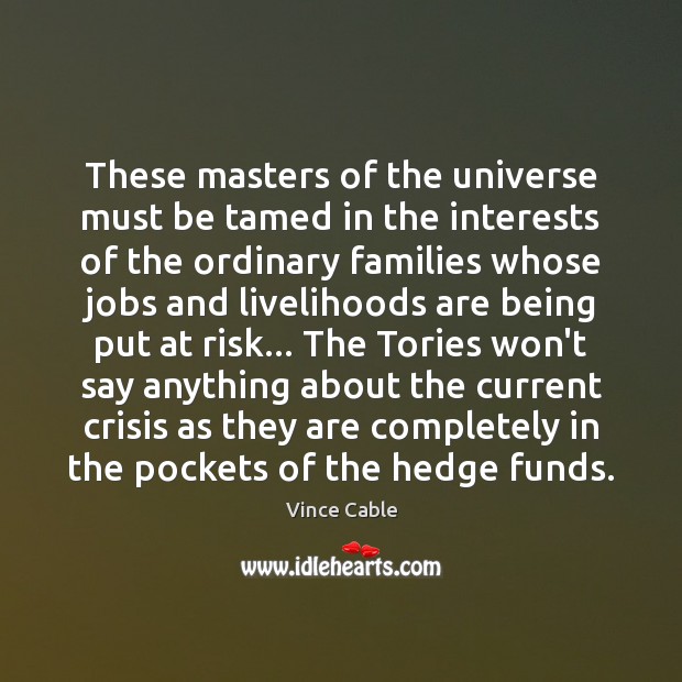 These masters of the universe must be tamed in the interests of Vince Cable Picture Quote