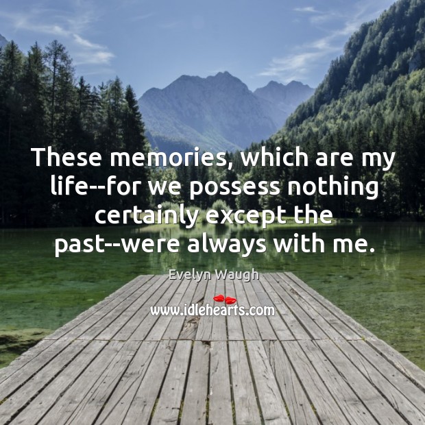 These memories, which are my life–for we possess nothing certainly except the Evelyn Waugh Picture Quote