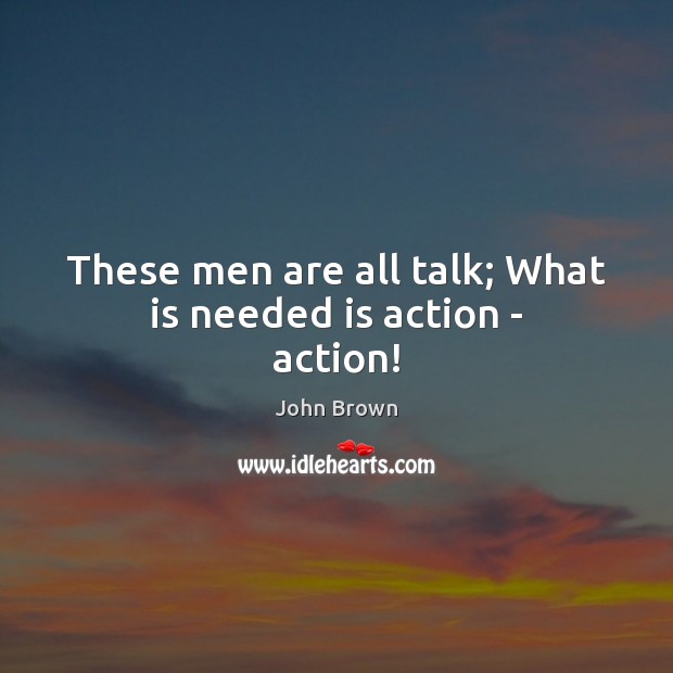 These men are all talk; What is needed is action – action! John Brown Picture Quote