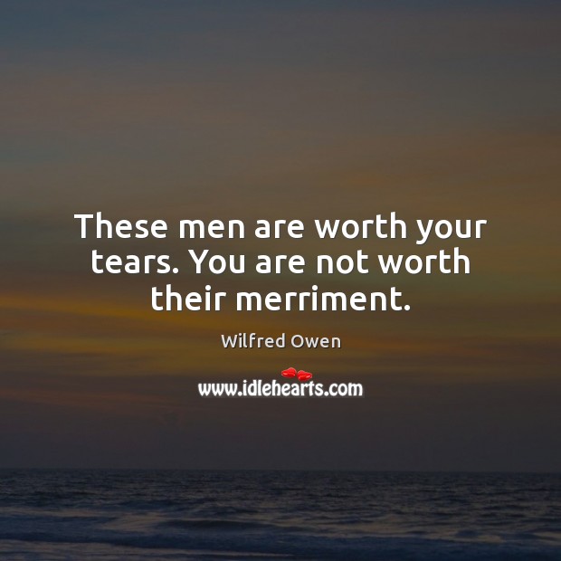 These men are worth your tears. You are not worth their merriment. Wilfred Owen Picture Quote