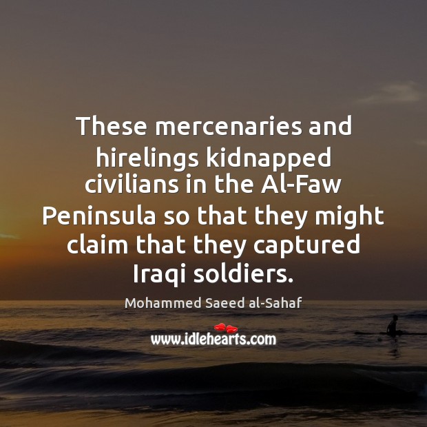 These mercenaries and hirelings kidnapped civilians in the Al-Faw Peninsula so that Mohammed Saeed al-Sahaf Picture Quote