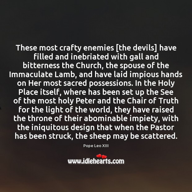 These most crafty enemies [the devils] have filled and inebriated with gall Pope Leo XIII Picture Quote