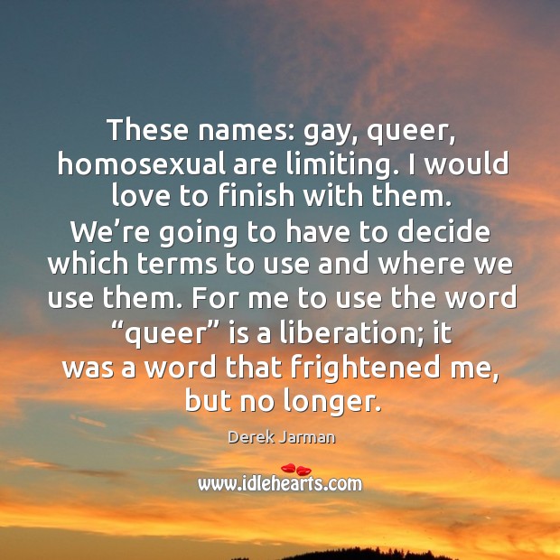 These names: gay, queer, homosexual are limiting. I would love to finish with them. Image