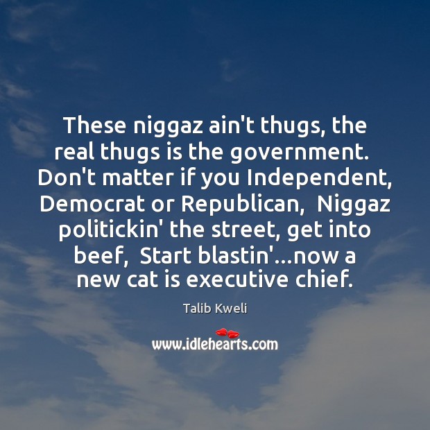 These niggaz ain’t thugs, the real thugs is the government.  Don’t matter Image