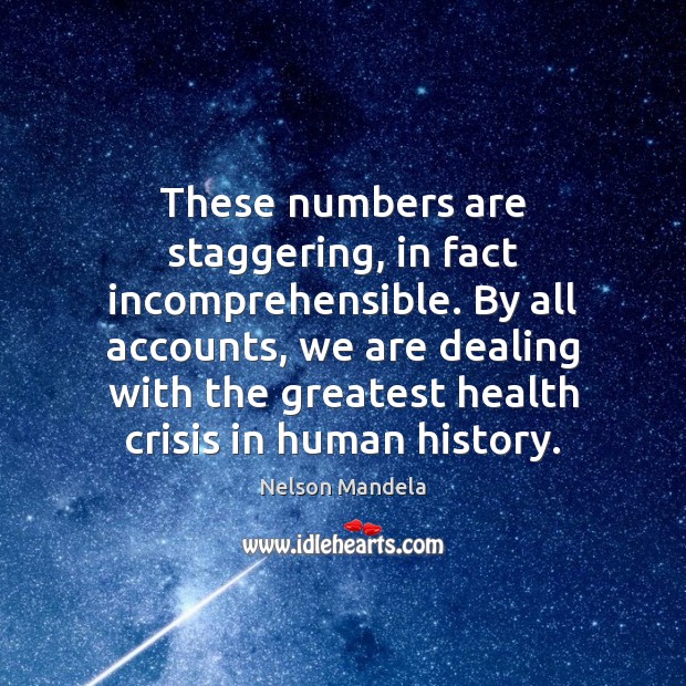 These numbers are staggering, in fact incomprehensible. By all accounts, we are Nelson Mandela Picture Quote
