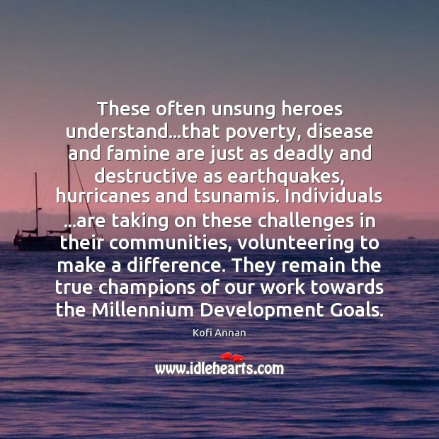 These often unsung heroes understand…that poverty, disease and famine are just Kofi Annan Picture Quote