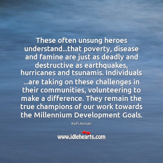 These often unsung heroes understand…that poverty, disease and famine are just Kofi Annan Picture Quote