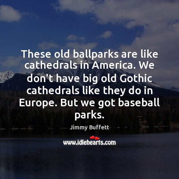 These old ballparks are like cathedrals in America. We don’t have big Jimmy Buffett Picture Quote