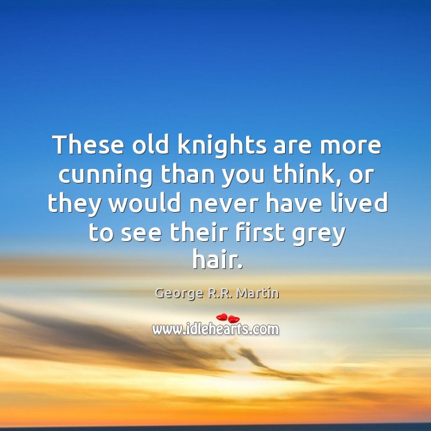 These old knights are more cunning than you think, or they would George R.R. Martin Picture Quote