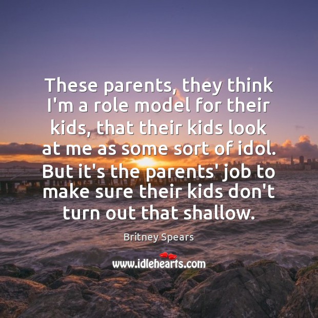 These parents, they think I’m a role model for their kids, that Britney Spears Picture Quote