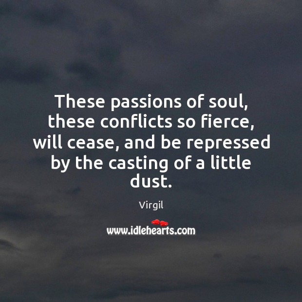 These passions of soul, these conflicts so fierce, will cease, and be Virgil Picture Quote
