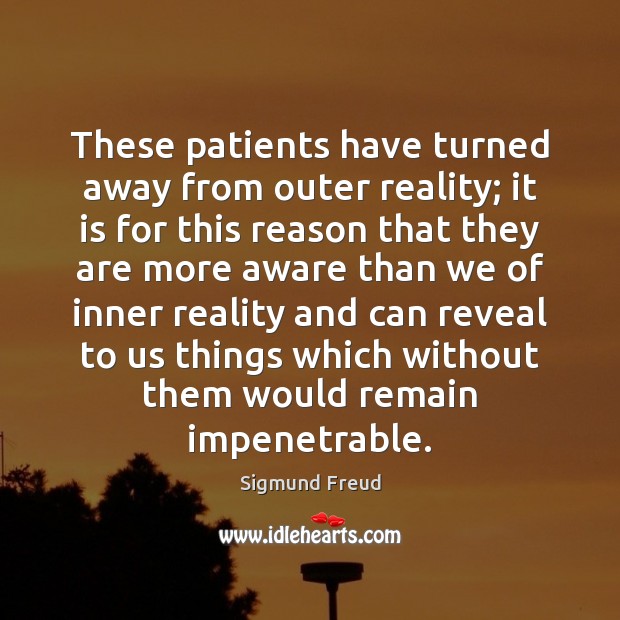 These patients have turned away from outer reality; it is for this Sigmund Freud Picture Quote