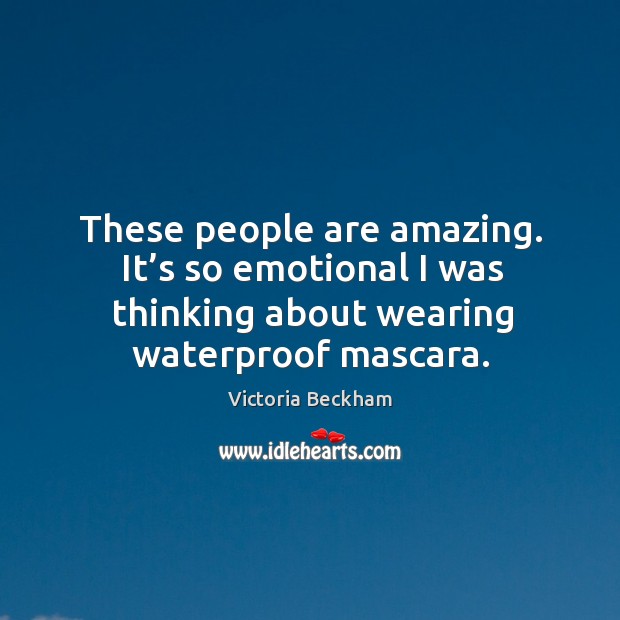 These people are amazing. It’s so emotional I was thinking about wearing waterproof mascara. Victoria Beckham Picture Quote