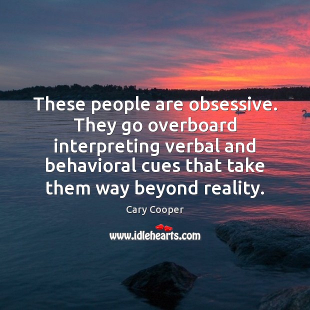 These people are obsessive. They go overboard interpreting verbal and behavioral cues Cary Cooper Picture Quote