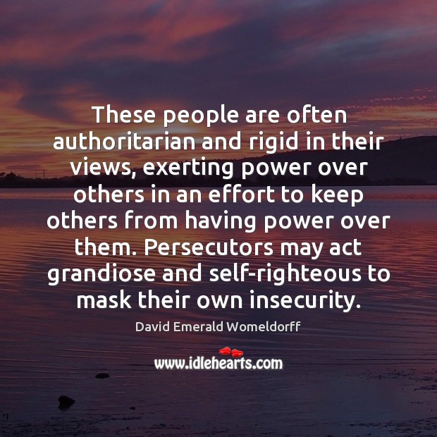 These people are often authoritarian and rigid in their views, exerting power David Emerald Womeldorff Picture Quote