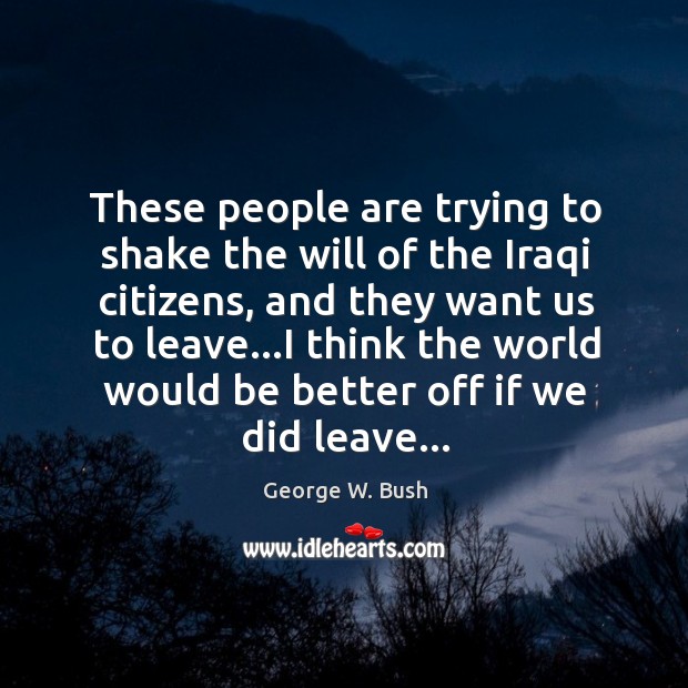These people are trying to shake the will of the Iraqi citizens, George W. Bush Picture Quote