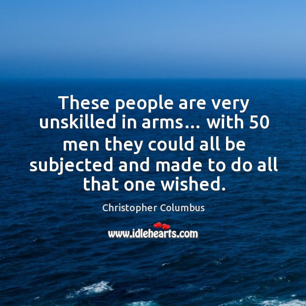 These people are very unskilled in arms… with 50 men they could all be subjected and Christopher Columbus Picture Quote
