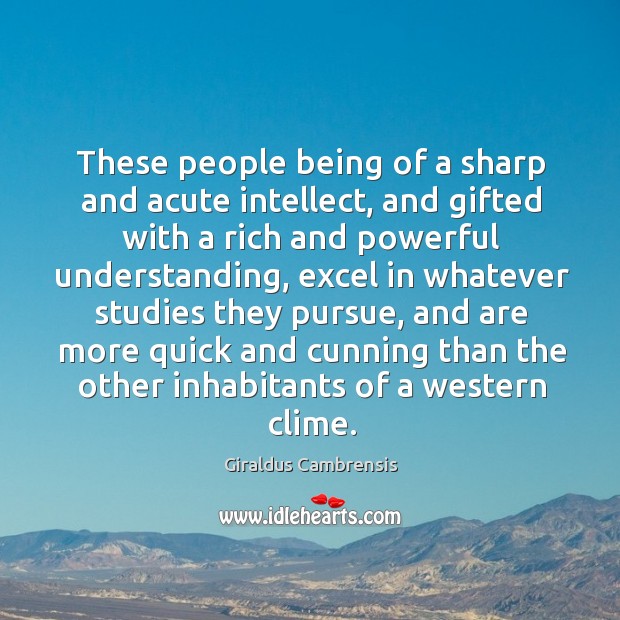 These people being of a sharp and acute intellect, and gifted with a rich and powerful understanding Giraldus Cambrensis Picture Quote