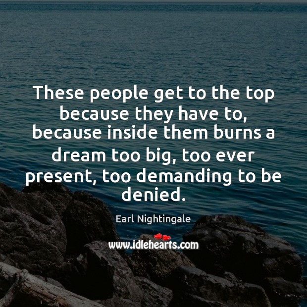 These people get to the top because they have to, because inside Earl Nightingale Picture Quote