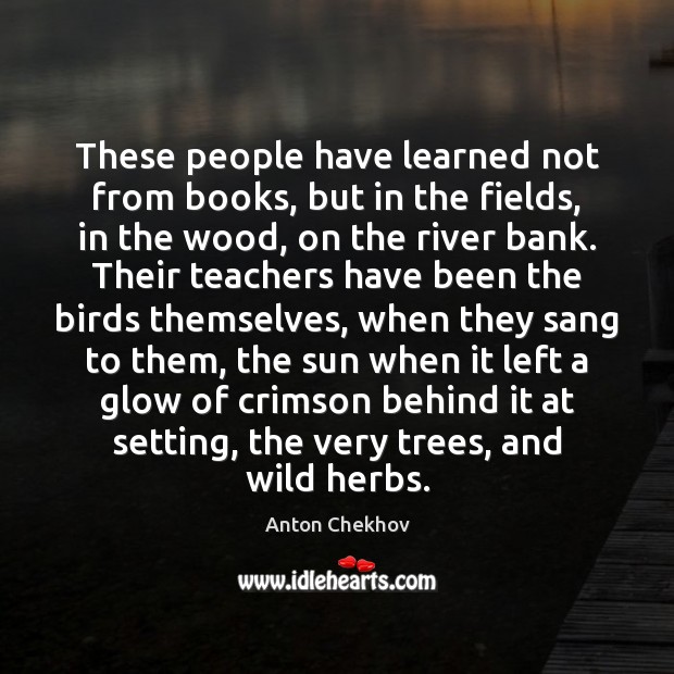 These people have learned not from books, but in the fields, in Anton Chekhov Picture Quote