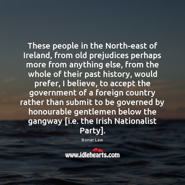 These people in the North-east of Ireland, from old prejudices perhaps more Bonar Law Picture Quote