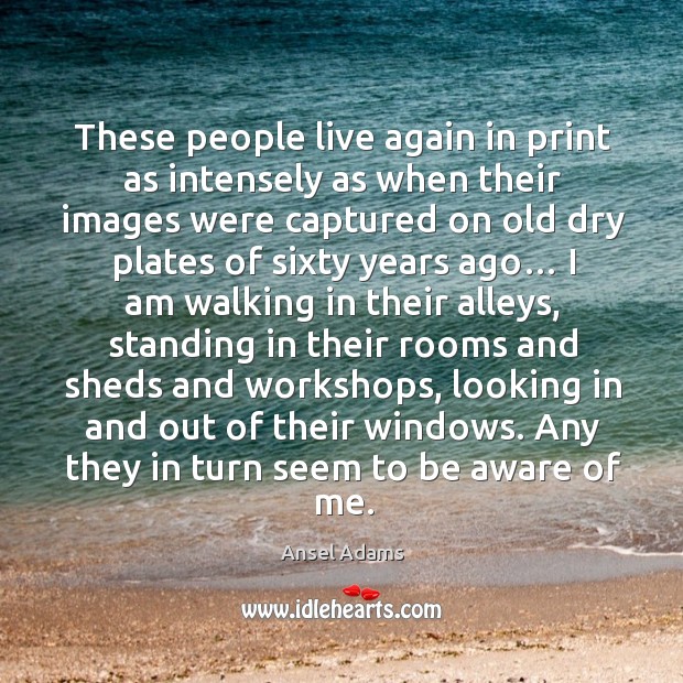 These people live again in print as intensely as when their images were captured on old Ansel Adams Picture Quote