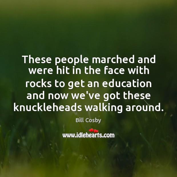 These people marched and were hit in the face with rocks to Bill Cosby Picture Quote