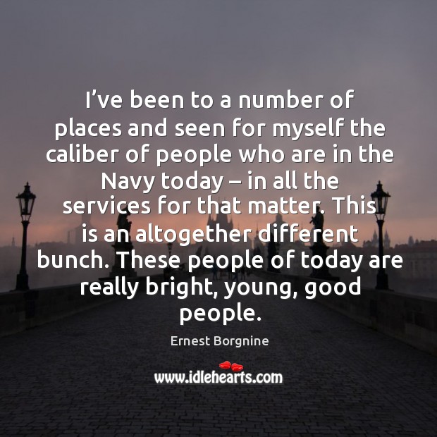 These people of today are really bright, young, good people. Ernest Borgnine Picture Quote