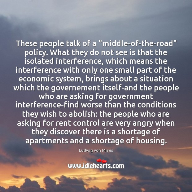 These people talk of a “middle-of-the-road” policy. What they do not see Ludwig von Mises Picture Quote