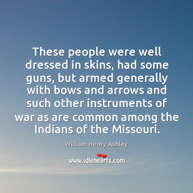 These people were well dressed in skins, had some guns, but armed generally with bows and William Henry Ashley Picture Quote