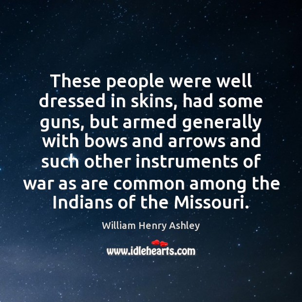 These people were well dressed in skins, had some guns, but armed William Henry Ashley Picture Quote