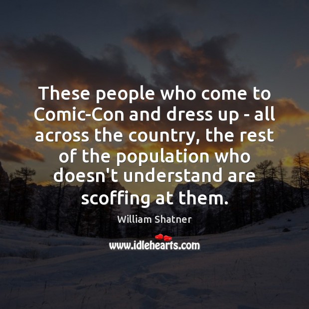 These people who come to Comic-Con and dress up – all across William Shatner Picture Quote