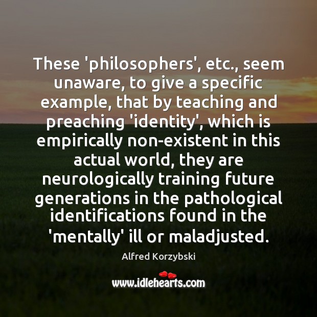 These ‘philosophers’, etc., seem unaware, to give a specific example, that by Alfred Korzybski Picture Quote