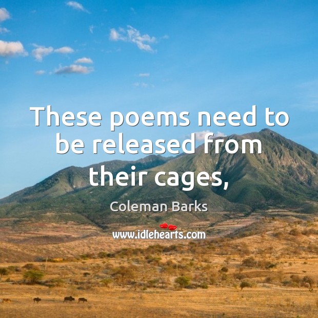 These poems need to be released from their cages, Coleman Barks Picture Quote