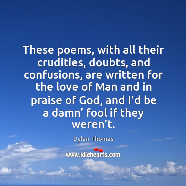 These poems, with all their crudities, doubts, and confusions Dylan Thomas Picture Quote