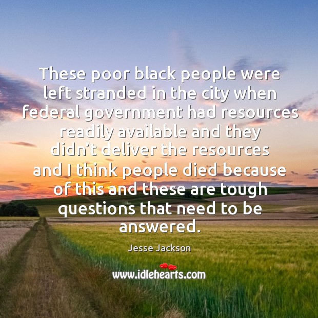 These poor black people were left stranded in the city when federal government Jesse Jackson Picture Quote