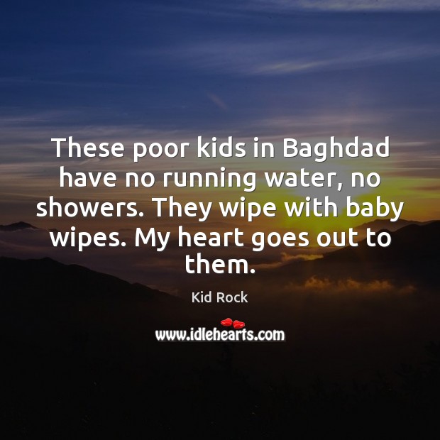 These poor kids in Baghdad have no running water, no showers. They Kid Rock Picture Quote