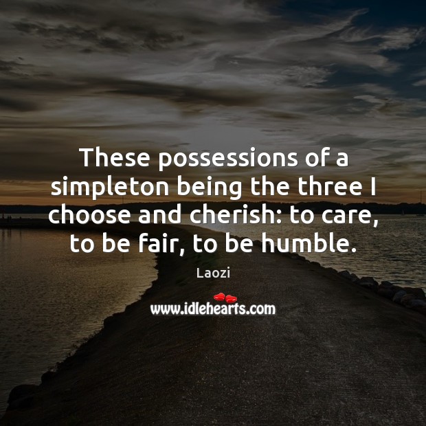 These possessions of a simpleton being the three I choose and cherish: Laozi Picture Quote