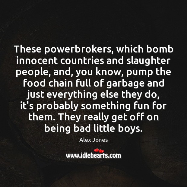 These powerbrokers, which bomb innocent countries and slaughter people, and, you know, Alex Jones Picture Quote
