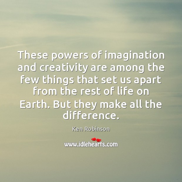 These powers of imagination and creativity are among the few things that Ken Robinson Picture Quote