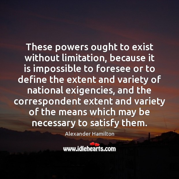 These powers ought to exist without limitation, because it is impossible to Alexander Hamilton Picture Quote