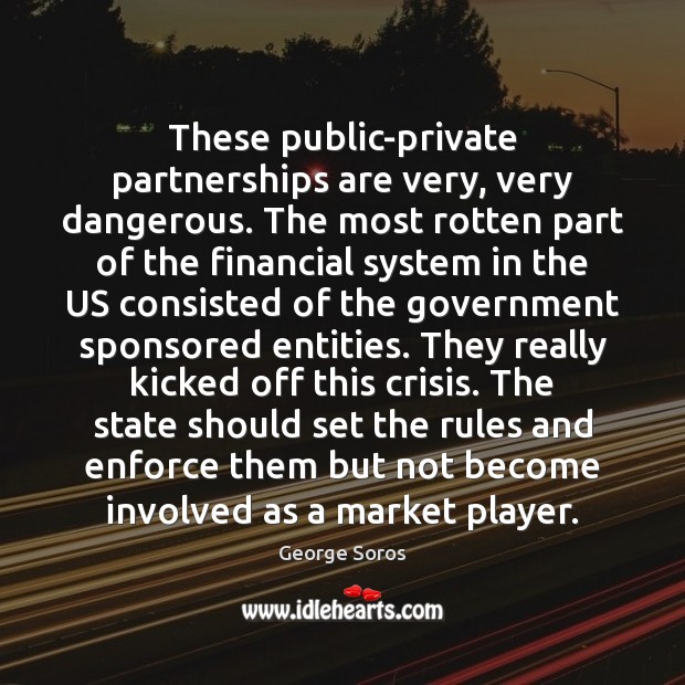 These public-private partnerships are very, very dangerous. The most rotten part of George Soros Picture Quote