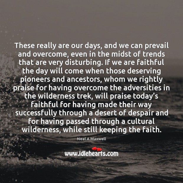 These really are our days, and we can prevail and overcome, even Neal A Maxwell Picture Quote