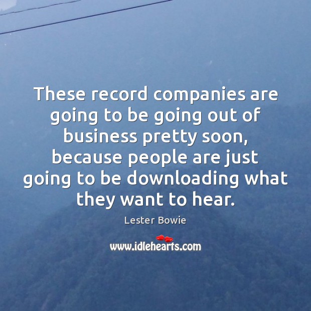 These record companies are going to be going out of business pretty Lester Bowie Picture Quote