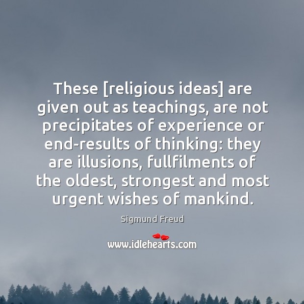 These [religious ideas] are given out as teachings, are not precipitates of Sigmund Freud Picture Quote