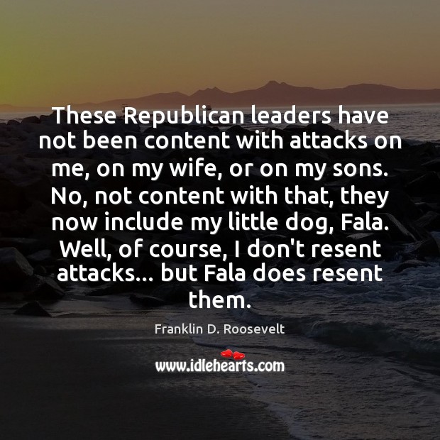 These Republican leaders have not been content with attacks on me, on Franklin D. Roosevelt Picture Quote