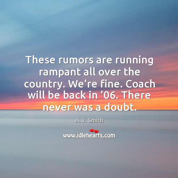 These rumors are running rampant all over the country. We’re fine. A. J. Smith Picture Quote