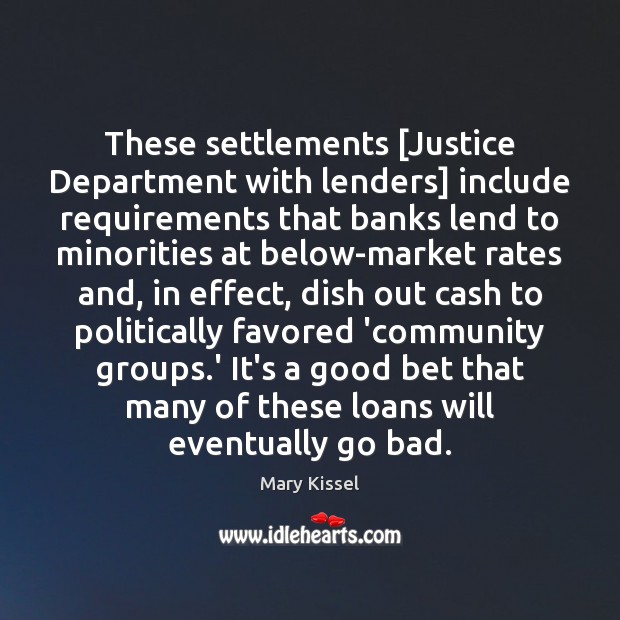 These settlements [Justice Department with lenders] include requirements that banks lend to Mary Kissel Picture Quote