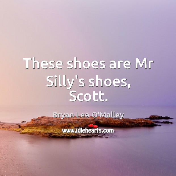 These shoes are Mr Silly’s shoes, Scott. Bryan Lee O’Malley Picture Quote