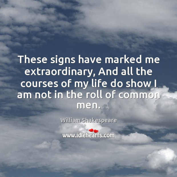 These signs have marked me extraordinary, And all the courses of my William Shakespeare Picture Quote